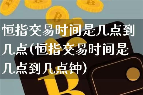 恒指交易时间是几点到几点(恒指交易时间是几点到几点钟)_https://www.cangshenghg.com_科创板_第1张