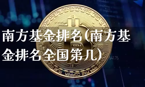 南方基金排名(南方基金排名全国第几)_https://www.cangshenghg.com_北交所_第1张