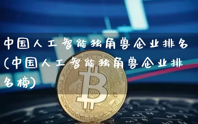 中国人工智能独角兽企业排名(中国人工智能独角兽企业排名榜)_https://www.cangshenghg.com_北交所_第1张