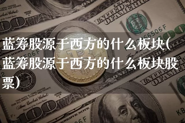 蓝筹股源于西方的什么板块(蓝筹股源于西方的什么板块股票)_https://www.cangshenghg.com_北交所_第1张