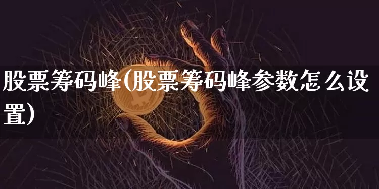 股票筹码峰(股票筹码峰参数怎么设置)_https://www.cangshenghg.com_北交所_第1张