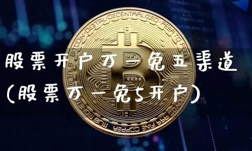 股票开户万一免五渠道(股票万一免5开户)_https://www.cangshenghg.com_北交所_第1张