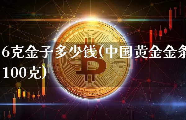 6克金子多少钱(中国黄金金条100克)_https://www.cangshenghg.com_财经新闻_第1张