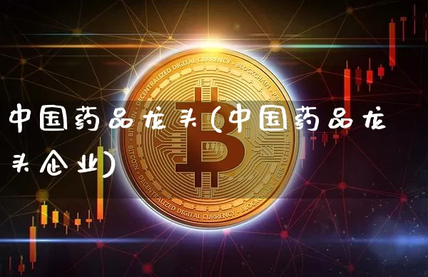 中国药品龙头(中国药品龙头企业)_https://www.cangshenghg.com_科创板_第1张