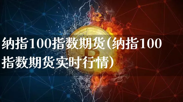 纳指100指数期货(纳指100指数期货实时行情)_https://www.cangshenghg.com_科创板_第1张