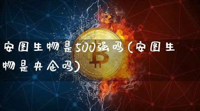 安图生物是500强吗(安图生物是央企吗)_A股_第1张_华信财经网 安图生物是500强吗(安图生物是央企吗)_https://www.cangshenghg.com_A股_第1张