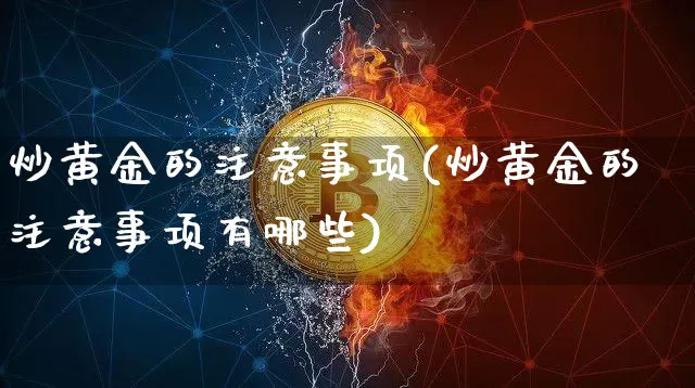 炒黄金的注意事项(炒黄金的注意事项有哪些)_https://www.cangshenghg.com_科创板_第1张