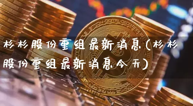 杉杉股份重组最新消息(杉杉股份重组最新消息今天)_https://www.cangshenghg.com_科创板_第1张
