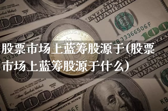 股票市场上蓝筹股源于(股票市场上蓝筹股源于什么)_https://www.cangshenghg.com_北交所_第1张