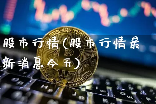 股市行情(股市行情最新消息今天)_https://www.cangshenghg.com_财经新闻_第1张