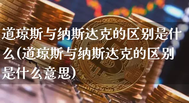 道琼斯与纳斯达克的区别是什么(道琼斯与纳斯达克的区别是什么意思)_https://www.cangshenghg.com_北交所_第1张