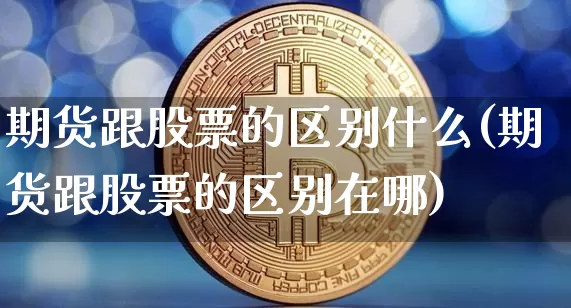 期货跟股票的区别什么(期货跟股票的区别在哪)_https://www.cangshenghg.com_A股_第1张