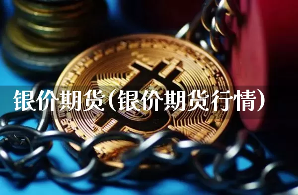银价期货(银价期货行情)_https://www.cangshenghg.com_科创板_第1张