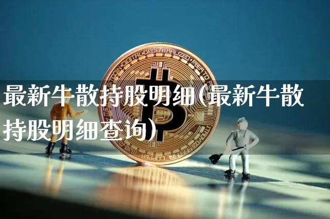最新牛散持股明细(最新牛散持股明细查询)_https://www.cangshenghg.com_创业板_第1张