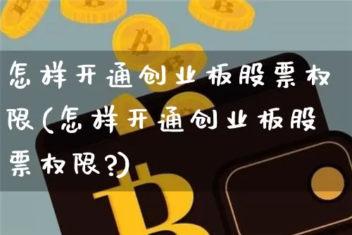 怎样开通创业板股票权限(怎样开通创业板股票权限?)_https://www.cangshenghg.com_创业板_第1张