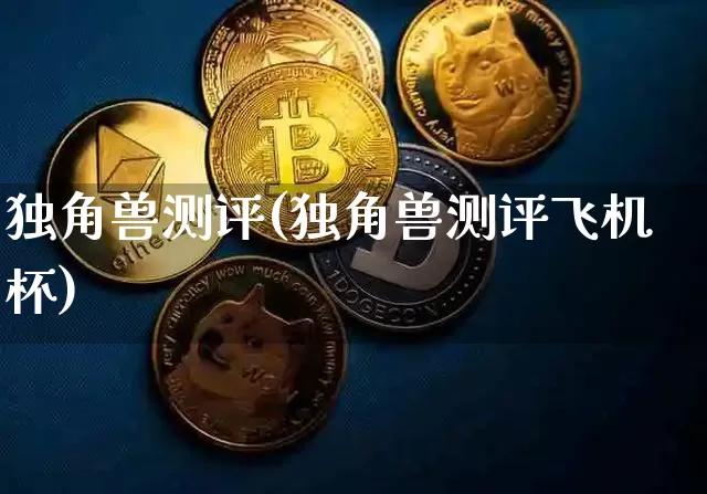 独角兽测评(独角兽测评飞机杯)_https://www.cangshenghg.com_科创板_第1张