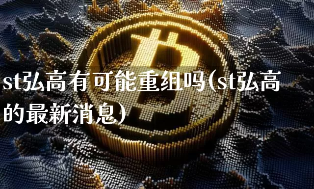 st弘高有可能重组吗(st弘高的最新消息)_https://www.cangshenghg.com_科创板_第1张