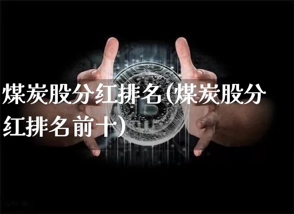 煤炭股分红排名(煤炭股分红排名前十)_https://www.cangshenghg.com_财经新闻_第1张