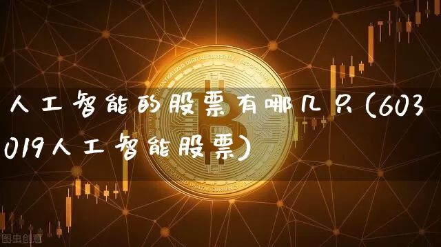 人工智能的股票有哪几只(603019人工智能股票)_https://www.cangshenghg.com_科创板_第1张