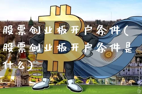 股票创业板开户条件(股票创业板开户条件是什么)_https://www.cangshenghg.com_A股_第1张
