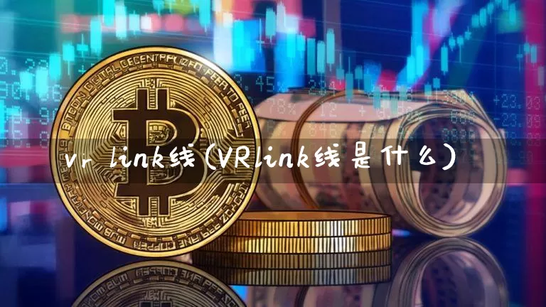 vr link线(VRlink线是什么)_https://www.cangshenghg.com_创业板_第1张