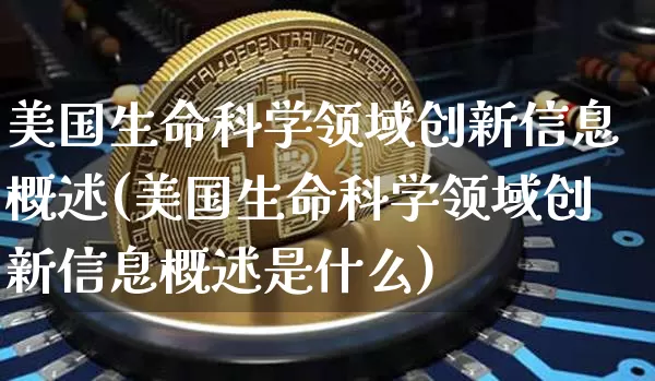 美国生命科学领域创新信息概述(美国生命科学领域创新信息概述是什么)_https://www.cangshenghg.com_创业板_第1张