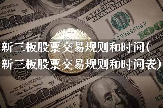 新三板股票交易规则和时间(新三板股票交易规则和时间表)_https://www.cangshenghg.com_创业板_第1张