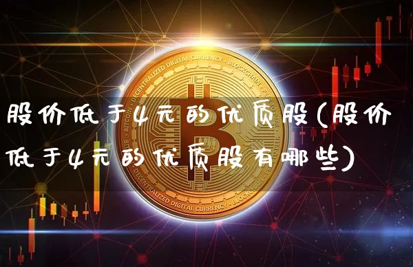 股价低于4元的优质股(股价低于4元的优质股有哪些)_https://www.cangshenghg.com_科创板_第1张