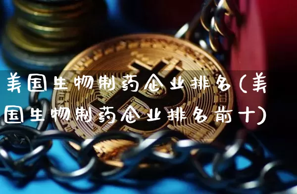 美国生物制药企业排名(美国生物制药企业排名前十)_https://www.cangshenghg.com_科创板_第1张