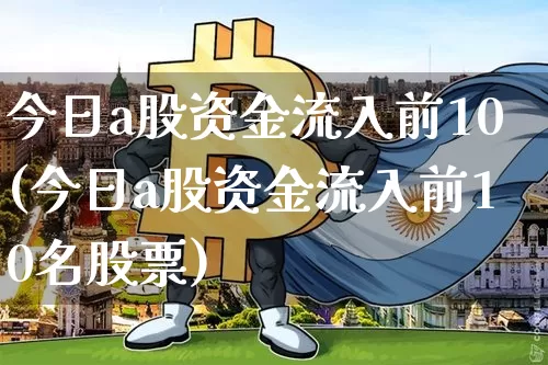 今日a股资金流入前10(今日a股资金流入前10名股票)_https://www.cangshenghg.com_创业板_第1张