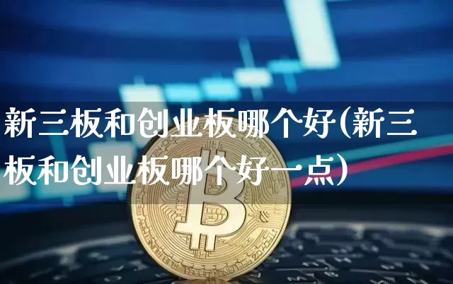 新三板和创业板哪个好(新三板和创业板哪个好一点)_https://www.cangshenghg.com_科创板_第1张