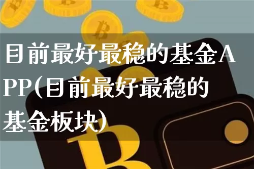 目前最好最稳的基金APP(目前最好最稳的基金板块)_https://www.cangshenghg.com_科创板_第1张