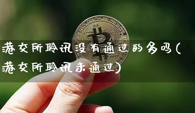 港交所聆讯没有通过的多吗(港交所聆讯未通过)_https://www.cangshenghg.com_北交所_第1张