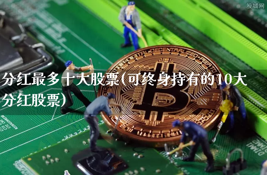 分红最多十大股票(可终身持有的10大分红股票)_https://www.cangshenghg.com_财经新闻_第1张