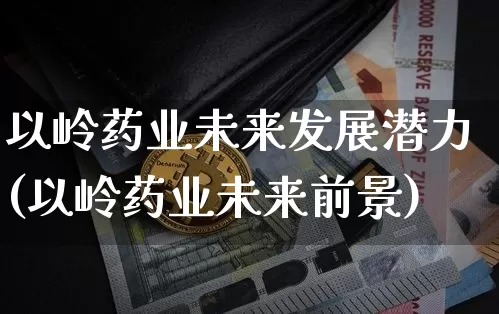 以岭药业未来发展潜力(以岭药业未来前景)_https://www.cangshenghg.com_创业板_第1张
