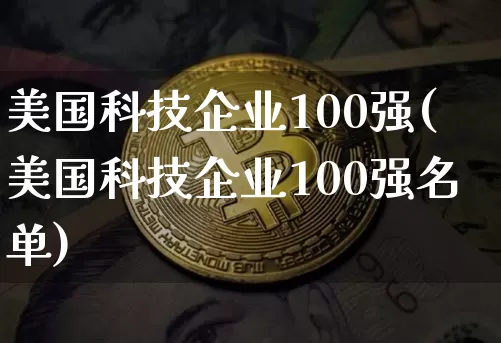 美国科技企业100强(美国科技企业100强名单)_https://www.cangshenghg.com_创业板_第1张