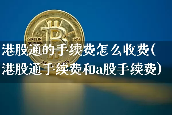港股通的手续费怎么收费(港股通手续费和a股手续费)_https://www.cangshenghg.com_A股_第1张