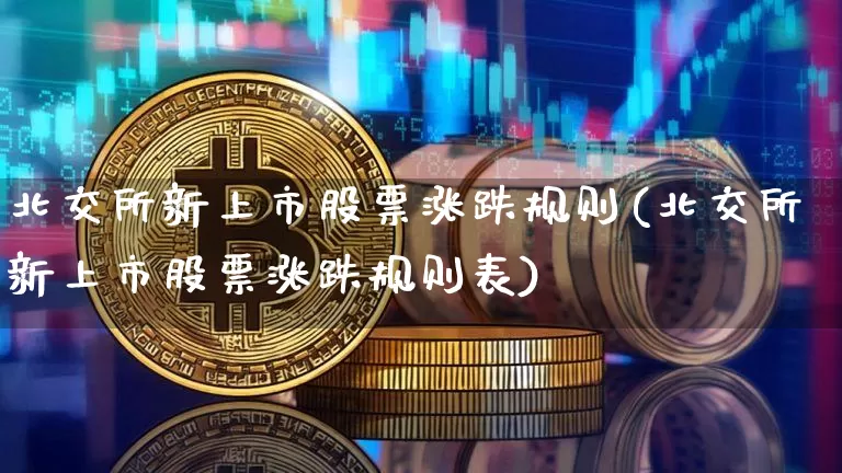 北交所新上市股票涨跌规则(北交所新上市股票涨跌规则表)_科创板_第1张_华信财经网 北交所新上市股票涨跌规则(北交所新上市股票涨跌规则表)_https://www.cangshenghg.com_科创板_第1张