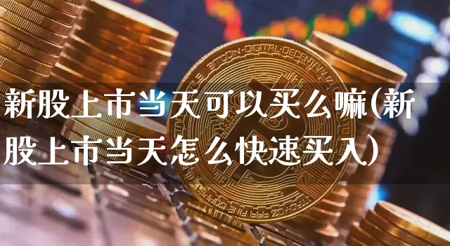 新股上市当天可以买么嘛(新股上市当天怎么快速买入)_https://www.cangshenghg.com_北交所_第1张