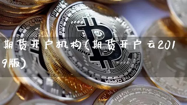 期货开户机构(期货开户云2019版)_https://www.cangshenghg.com_财经新闻_第1张