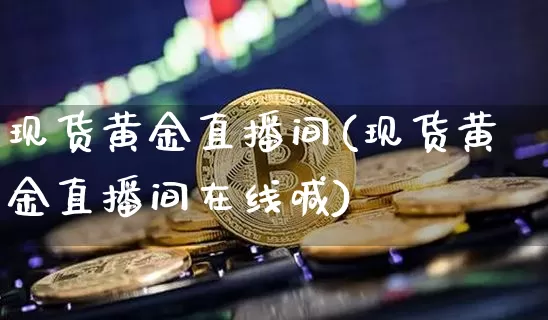 现货黄金直播间(现货黄金直播间在线喊)_https://www.cangshenghg.com_财经新闻_第1张