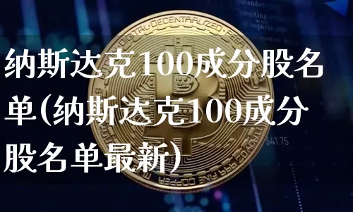 纳斯达克100成分股名单(纳斯达克100成分股名单最新)_https://www.cangshenghg.com_科创板_第1张