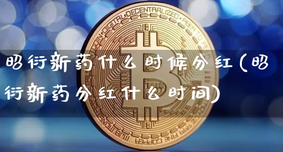昭衍新药什么时候分红(昭衍新药分红什么时间)_https://www.cangshenghg.com_创业板_第1张