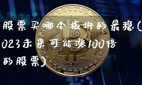 股票买哪个板块的最稳(2023未来可能涨100倍的股票)_https://www.cangshenghg.com_北交所_第1张