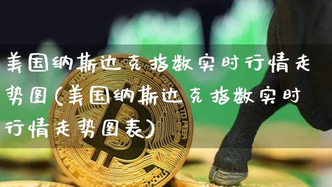 美国纳斯达克指数实时行情走势图(美国纳斯达克指数实时行情走势图表)_https://www.cangshenghg.com_北交所_第1张
