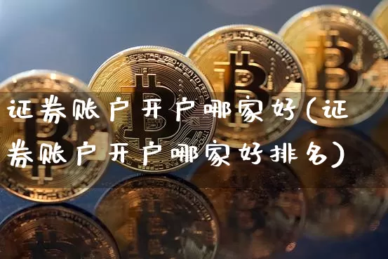 证券账户开户哪家好(证券账户开户哪家好排名)_https://www.cangshenghg.com_财经新闻_第1张