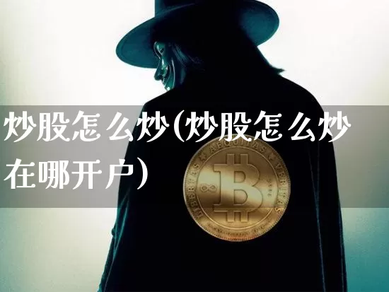 炒股怎么炒(炒股怎么炒在哪开户)_https://www.cangshenghg.com_财经新闻_第1张