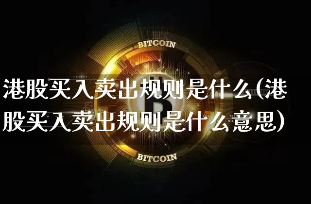 港股买入卖出规则是什么(港股买入卖出规则是什么意思)_https://www.cangshenghg.com_A股_第1张