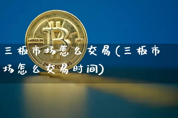 三板市场怎么交易(三板市场怎么交易时间)_https://www.cangshenghg.com_A股_第1张