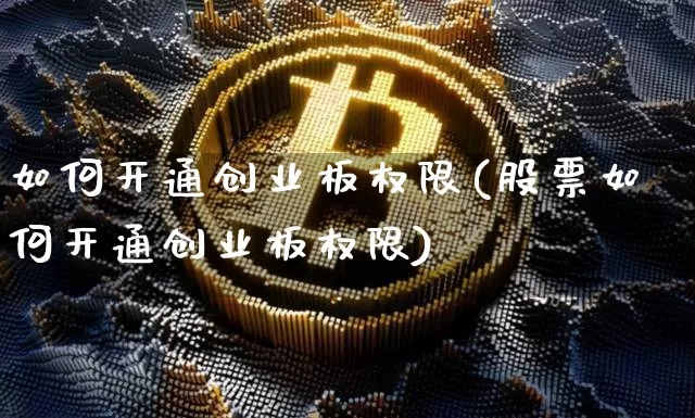 如何开通创业板权限(股票如何开通创业板权限)_https://www.cangshenghg.com_A股_第1张